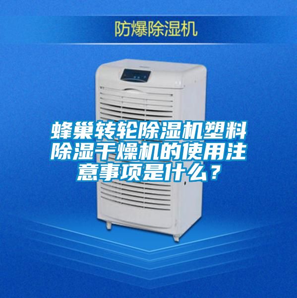 蜂巢轉(zhuǎn)輪除濕機塑料除濕干燥機的使用注意事項是什么?