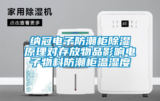 納冠電子防潮柜除濕原理對(duì)存放物品影響電子物料防潮柜溫濕度