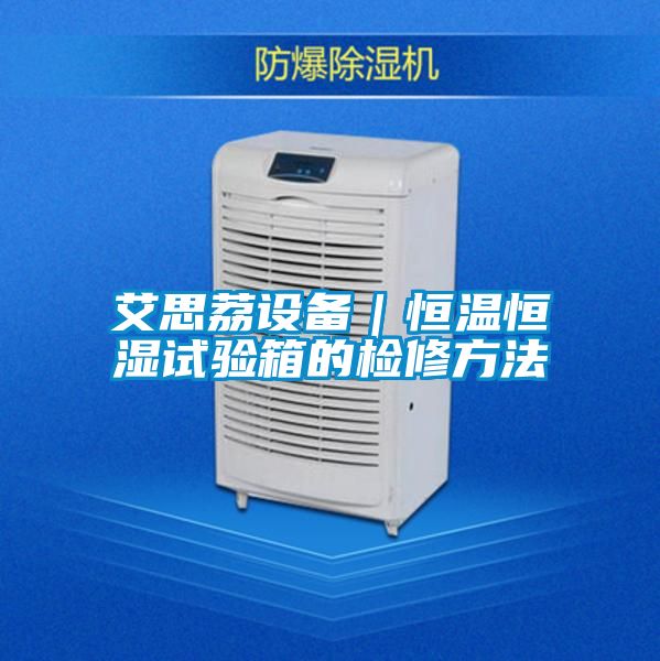 艾思荔設(shè)備｜恒溫恒濕試驗箱的檢修方法