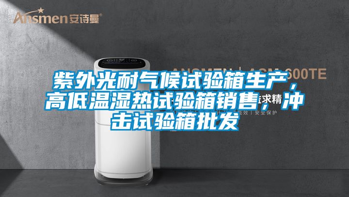 紫外光耐氣候試驗(yàn)箱生產(chǎn),高低溫濕熱試驗(yàn)箱銷(xiāo)售,沖擊試驗(yàn)箱批發(fā)