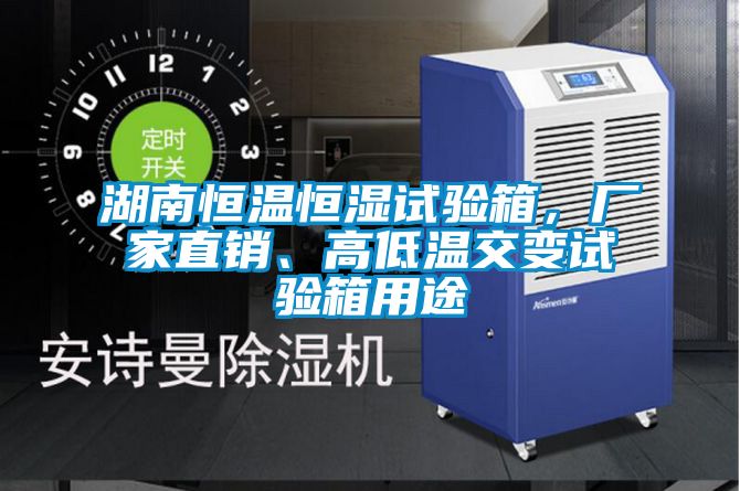 湖南恒溫恒濕試驗箱，廠家直銷、高低溫交變試驗箱用途
