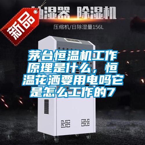 茅臺恒溫機工作原理是什么,恒溫花灑要用電嗎它是怎么工作的7