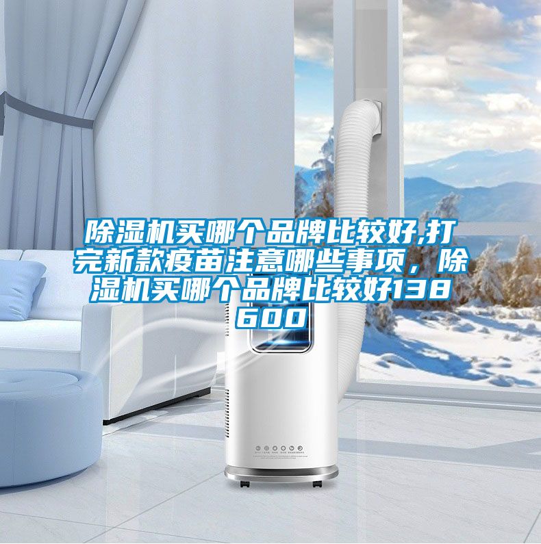 除濕機買哪個品牌比較好,打完新款疫苗注意哪些事項,除濕機買哪個品牌比較好138600