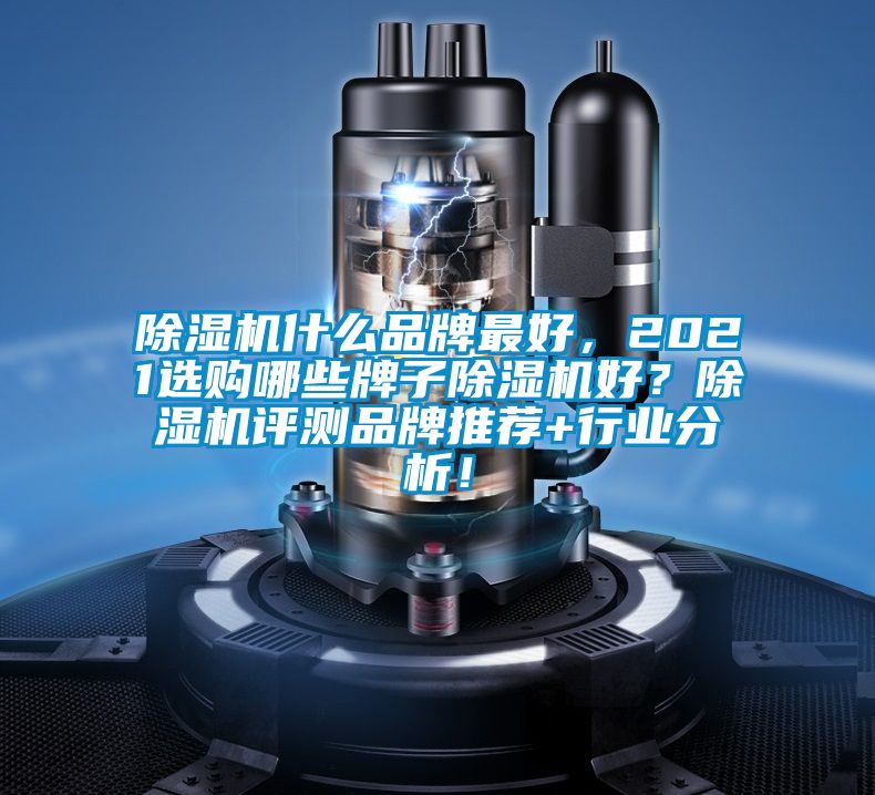 除濕機(jī)什么品牌最好，2021選購(gòu)哪些牌子除濕機(jī)好？除濕機(jī)評(píng)測(cè)品牌推薦+行業(yè)分析！