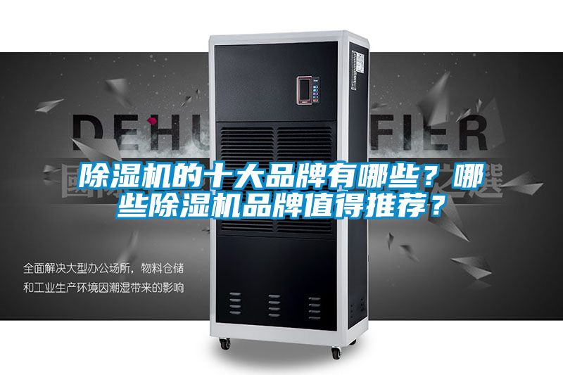 除濕機(jī)的十大品牌有哪些？哪些除濕機(jī)品牌值得推薦？