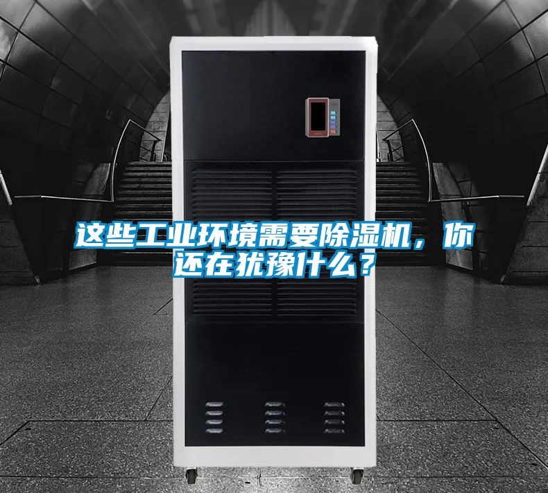 這些工業(yè)環(huán)境需要除濕機，你還在猶豫什么？
