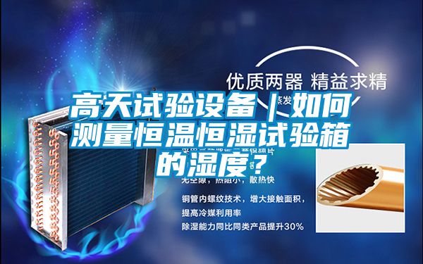 高天試驗設備｜如何測量恒溫恒濕試驗箱的濕度？