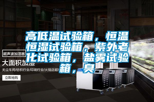高低溫試驗(yàn)箱，恒溫恒濕試驗(yàn)箱，紫外老化試驗(yàn)箱，鹽霧試驗(yàn)箱，臭