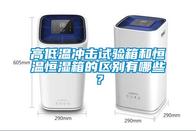 高低溫沖擊試驗箱和恒溫恒濕箱的區別有哪些？