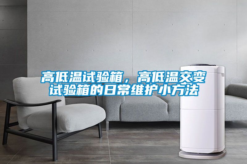 高低溫試驗箱,高低溫交變試驗箱的日常維護小方法