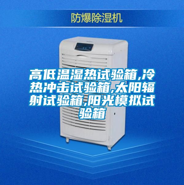 高低溫濕熱試驗(yàn)箱,冷熱沖擊試驗(yàn)箱,太陽(yáng)輻射試驗(yàn)箱,陽(yáng)光模擬試驗(yàn)箱